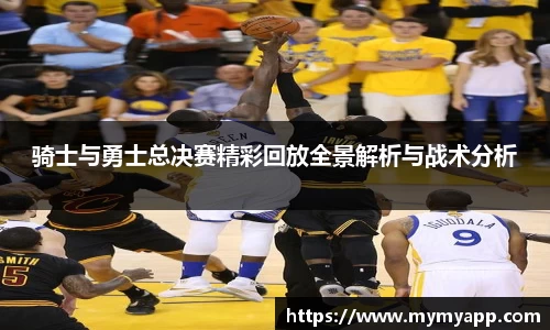 骑士与勇士总决赛精彩回放全景解析与战术分析