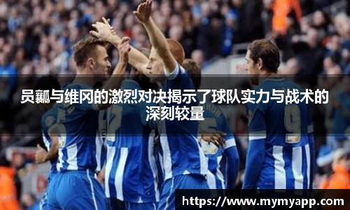 员瓤与维冈的激烈对决揭示了球队实力与战术的深刻较量